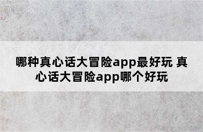 哪种真心话大冒险app最好玩 真心话大冒险app哪个好玩